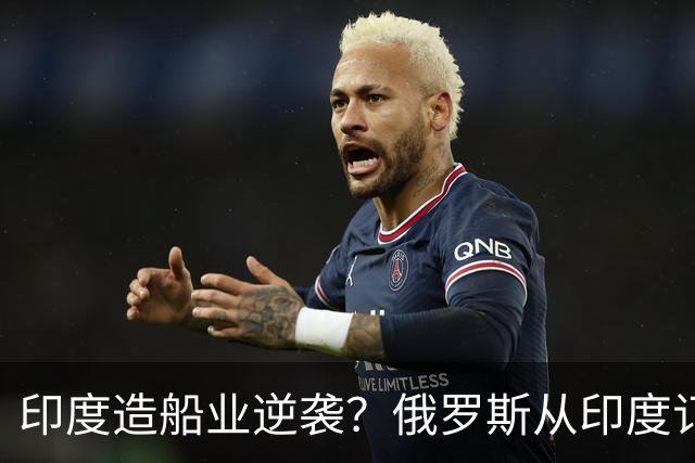 印度造船业逆袭？俄罗斯从印度订2艘巨轮，印媒：因中国船厂满单