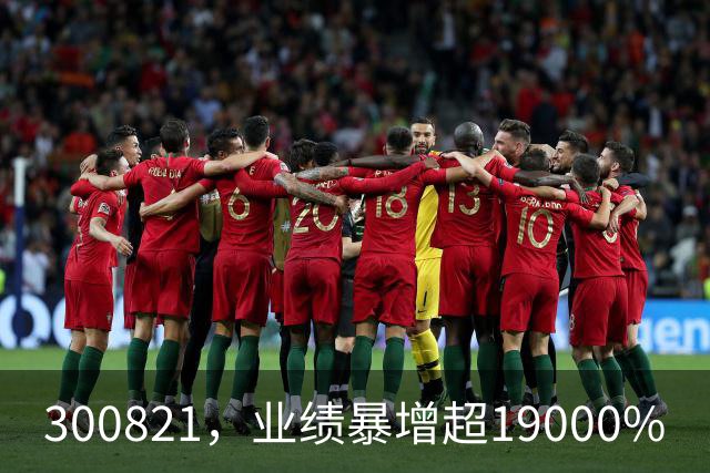 300821，业绩暴增超19000%