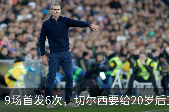9场首发6次，切尔西要给20岁后卫一份“丰厚”新合同